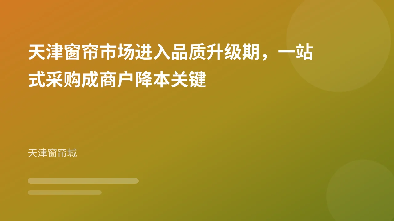 天津窗帘市场进入品质升级期,一站式采购成商户降本关键